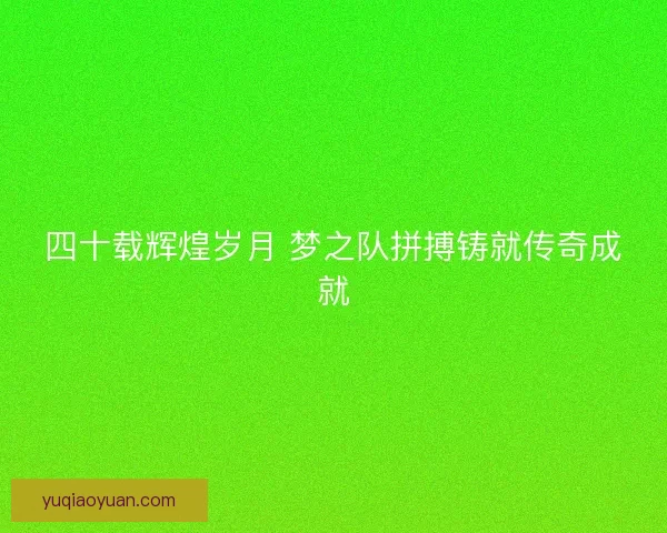 四十载辉煌岁月 梦之队拼搏铸就传奇成就