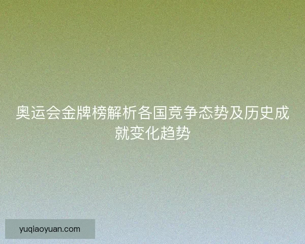 奥运会金牌榜解析各国竞争态势及历史成就变化趋势