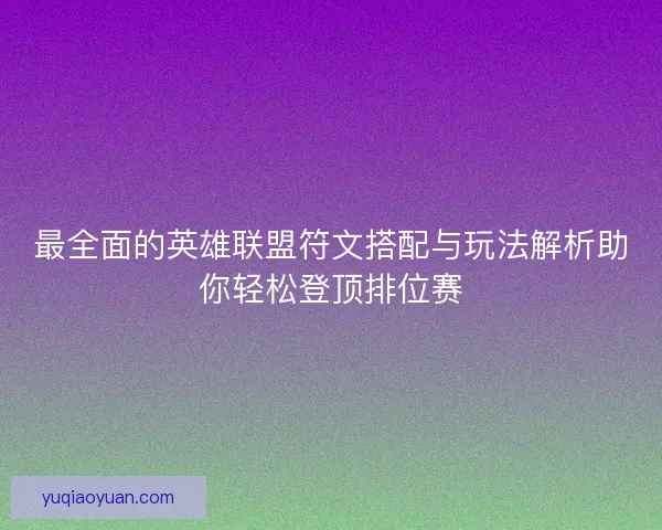 最全面的英雄联盟符文搭配与玩法解析助你轻松登顶排位赛